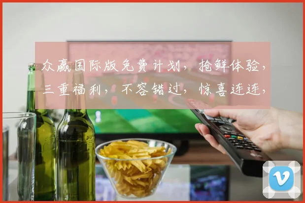 众赢国际版免费计划，抢鲜体验，三重福利，不容错过，惊喜连连，等你来拿