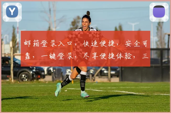邮箱登录入口，快速便捷，安全可靠，一键登录，尽享便捷体验，三步轻松搞定