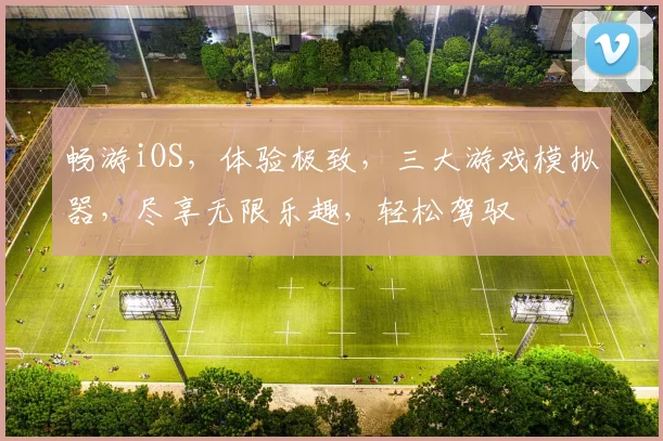 畅游iOS，体验极致，三大游戏模拟器，尽享无限乐趣，轻松驾驭