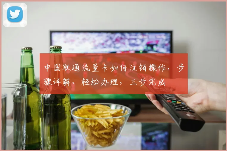 中国联通流量卡如何注销操作，步骤详解，轻松办理，三步完成