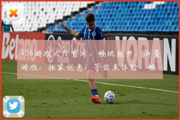 456游戏大厅官方，畅玩经典，海量游戏，独家优惠，等你来体验，畅享欢乐时光