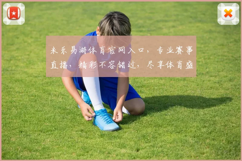 米乐易游体育官网入口，专业赛事直播，精彩不容错过，尽享体育盛宴，三重优惠等你来