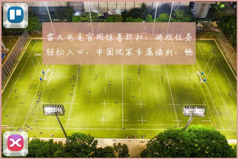 雷火电竞官网惊喜折扣，游戏任务轻松入口，中国玩家专属福利，畅玩不停