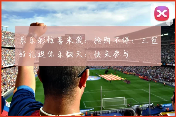 乐乐彩惊喜来袭，抢购不停，三重好礼逗你乐翻天，快来参与