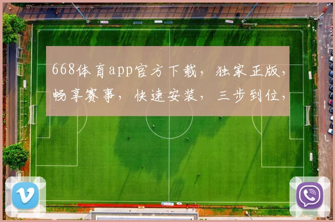 668体育app官方下载，独家正版，畅享赛事，快速安装，三步到位，体验非凡