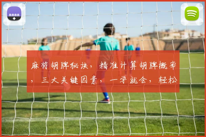 麻将胡牌秘诀，精准计算胡牌概率，三大关键因素，一学就会，轻松赢钱