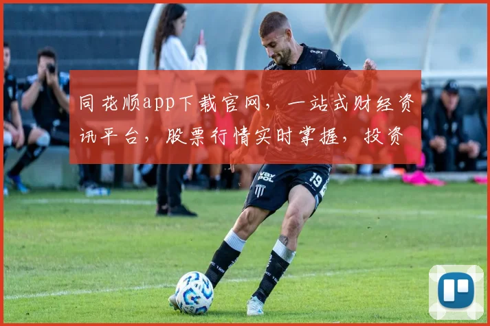 同花顺app下载官网，一站式财经资讯平台，股票行情实时掌握，投资必备，下载即享