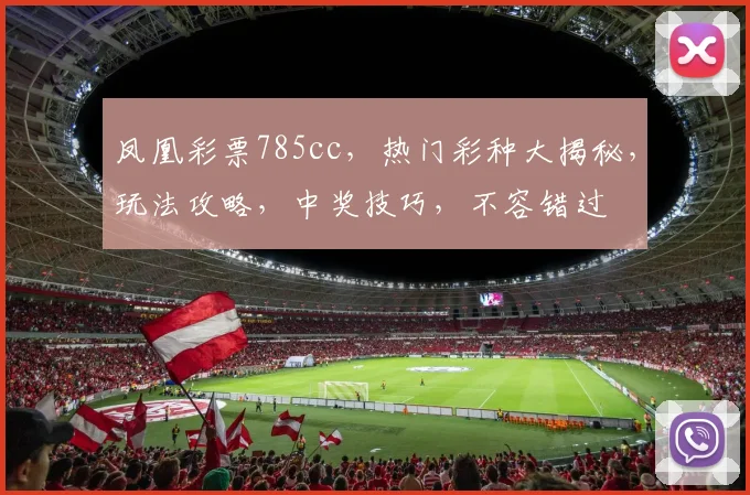 凤凰彩票785cc，热门彩种大揭秘，玩法攻略，中奖技巧，不容错过