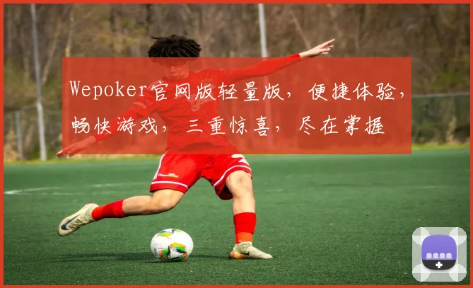 Wepoker官网版轻量版，便捷体验，畅快游戏，三重惊喜，尽在掌握