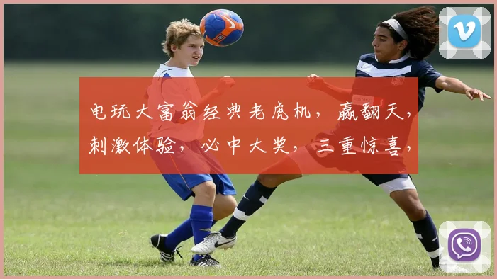 电玩大富翁经典老虎机，赢翻天，刺激体验，必中大奖，三重惊喜，不容错过