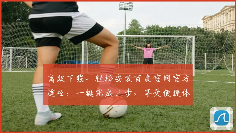 高效下载，轻松安装百度官网官方途径，一键完成三步，享受便捷体验，