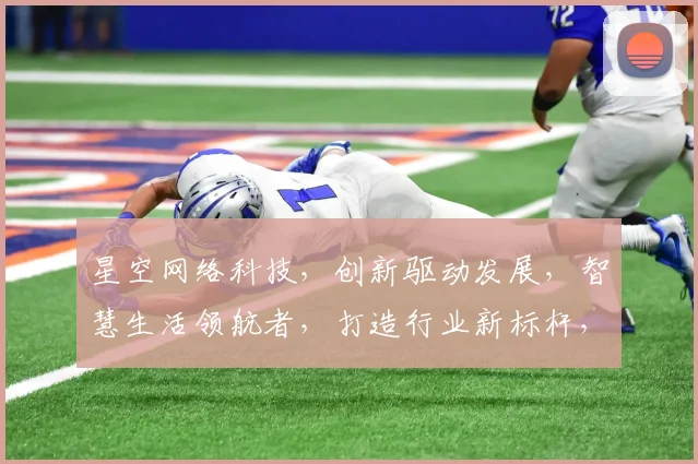星空网络科技，创新驱动发展，智慧生活领航者，打造行业新标杆，助力企业腾飞。
