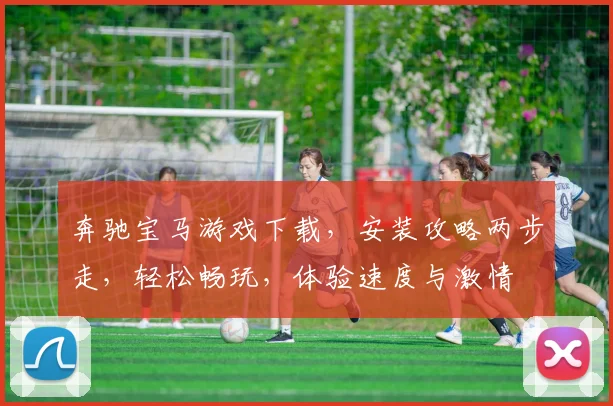奔驰宝马游戏下载，安装攻略两步走，轻松畅玩，体验速度与激情